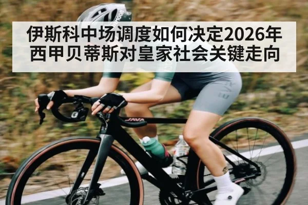 伊斯科中场调度如何决定2026年西甲贝蒂斯对皇家社会关键走向